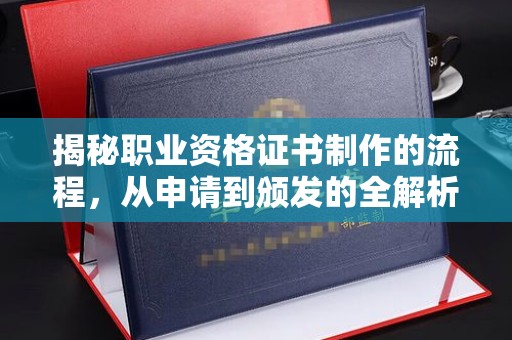 靖远揭秘职业资格证书制作的流程，从申请到颁发的全解析